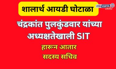 शालार्थ आयडी घोटाळा प्रकरणी SIT चंद्रकांत पुलकुंडवार यांच्या अध्यक्षतेखाली स्थापन; हारून आतार सचिव 