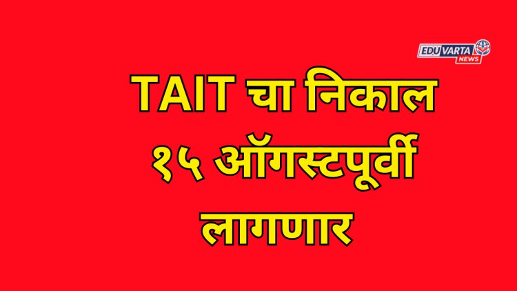 TAIT चा निकाल १५ ऑगस्टपूर्वी; राज्य परीक्षा परिषदेने काढले प्रसिद्धी पत्रक