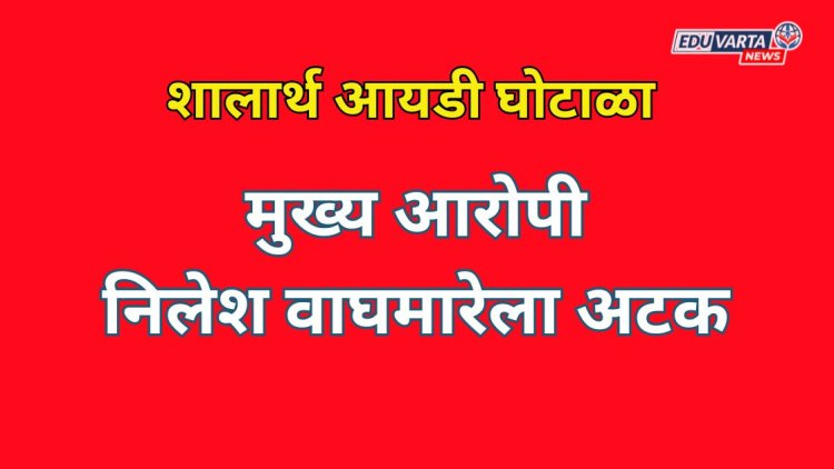 Breaking News:शालार्थ आयडी घोटाळ्यातील मुख्य आरोपी निलेश वाघमारेला अटक