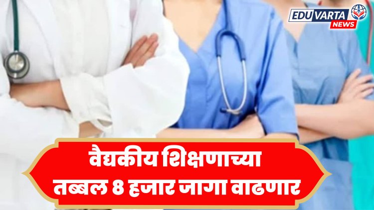 वैद्यकीय शिक्षणाच्या तब्बल ८ हजार जागा वाढणार; एमएमसी प्रमुखांची माहिती