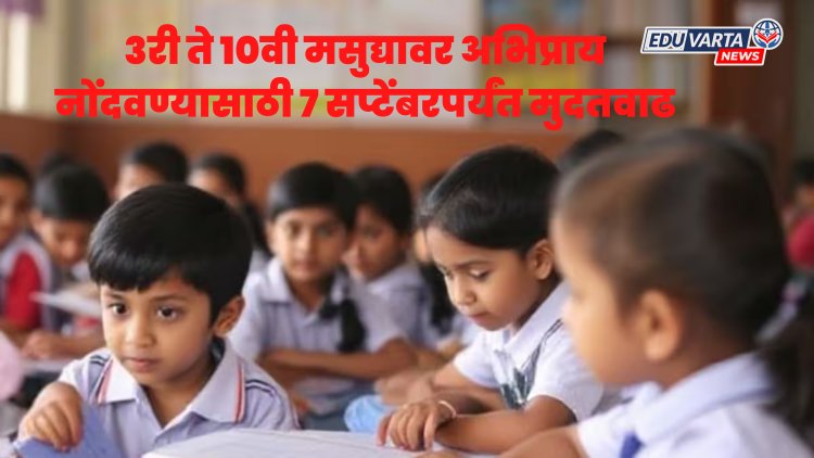 तिसरी ते दहावीच्या शालेय अभ्यासक्रम मसुद्यावर अभिप्राय नोंदवण्यास ७ सप्टेंबरपर्यंत मुदतवाढ