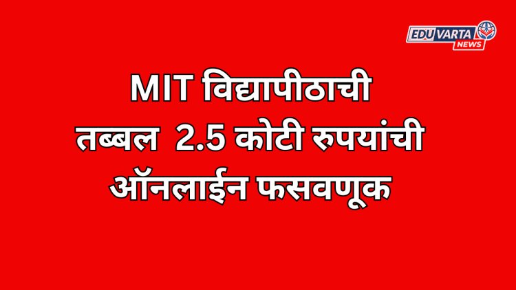  MIT विद्यापीठाची तब्बल अडीच कोटींची ऑनलाईन फसवणूक; पुणे विद्यापीठाच्या माजी कुलगुरूंच्या नावाचा वापर 