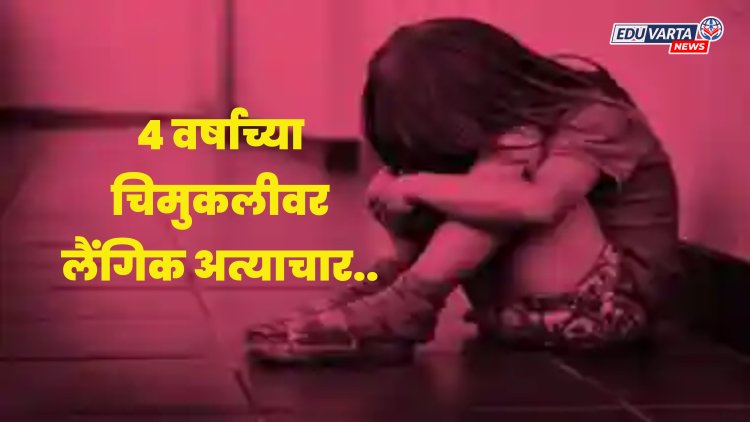 क्रूरतेचा कळस! कर्मचारी महिलेकडून ४ वर्षाच्या चिमुकलीवर लैंगिक अत्याचार.. 