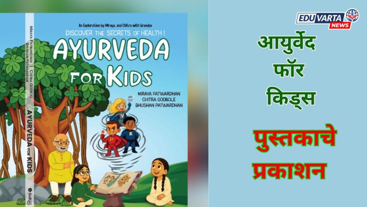 आयुर्वेदाची नाळ जोडणारा उपक्रम; “आयुर्वेद फॉर किड्स” पुस्तकाचे प्रकाशन 
