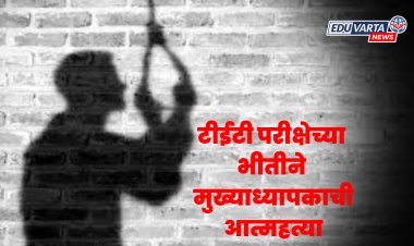 धक्कादायक: TET परीक्षेत नापास होण्याच्या भीतीने मुख्याध्यापकाची आत्महत्या..
