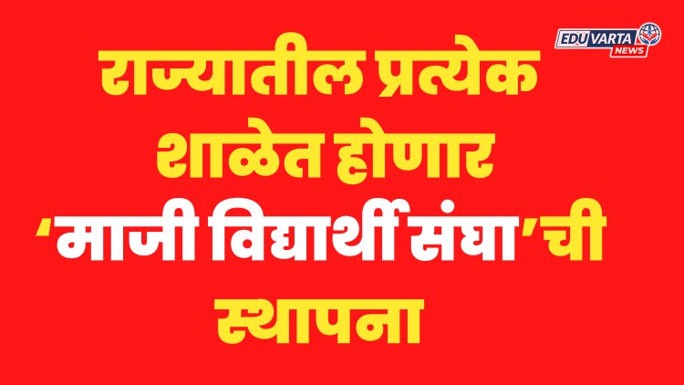राज्यातील प्रत्येक शाळेत आता 'माजी विद्यार्थी संघ'; शिक्षण विभागाच्या सूचना