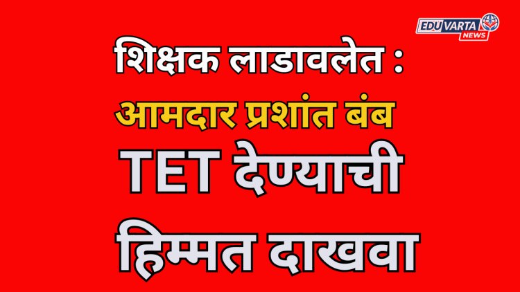 TET विरोधात आंदोलन करणारे 70 टक्के शिक्षक लाडावले; आमदार प्रशांत बंब यांचे वादग्रस्त वक्तव्य