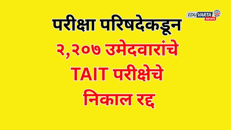 परीक्षा परिषदेने २,२०७ उमेदवारांचे TAIT परीक्षेचे निकाल केले रद्द