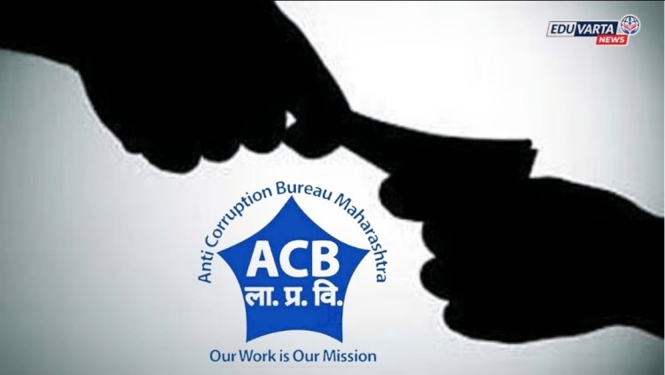 लाच प्रकरणी मुख्याध्यापिका ACB च्या जाळात; पोलिसांनी घेतले दोघांना ताब्यात