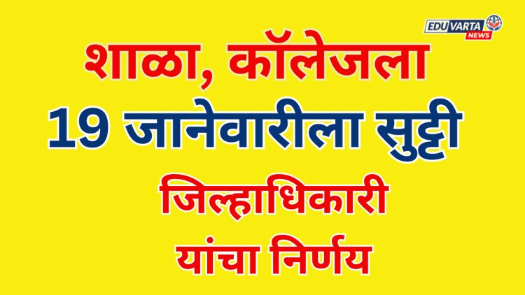 शाळा-कॉलेजला १९ जानेवारीला सुट्टी; जिल्हाधिकाऱ्यांचा निर्णय 