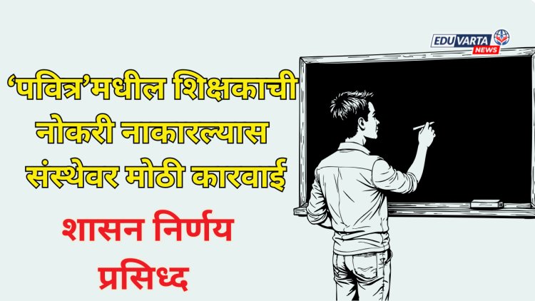 'पवित्र'मधून निवड होऊन शिक्षकाची नोकरी नाकारल्यास संस्थेवर मोठी कारवाई; जीआर प्रसिद्ध 