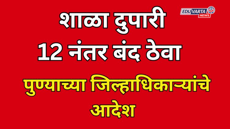 शाळा १२ वाजेनंतर बंद ठेवा ; पुणे महापालिका हद्दीतील शाळांना जिल्हाधिकाऱ्यांचे आदेश 