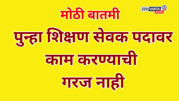 आता शिक्षण सेवक पदावर पुन्हा काम करण्याची गरज नाही
