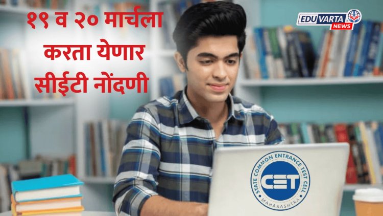 CET Cell : नोंदणीसाठी शेवटची संधी, १९ व २० मार्चला करता येणार सीईटी नोंदणी 