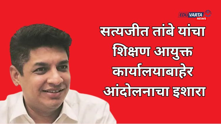 आमदार सत्यजीत तांबे यांचा बेमुदत धरणे आंदोलनाचा इशारा; भ्रष्टाचार कारवायात शिक्षण विभाग अव्वल