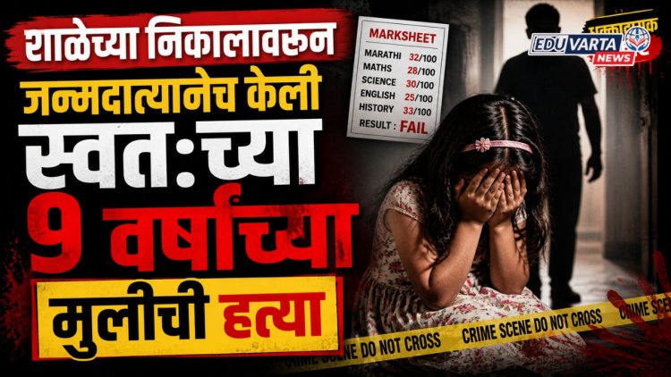 शाळेच्या निकालावरून ९ वर्षांच्या मुलीची जन्मदात्याने केली क्रूर हत्या