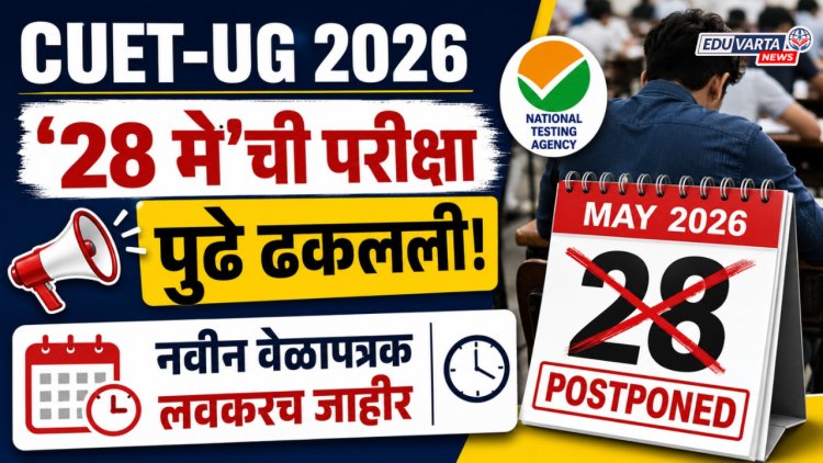 CUET-UG 2026 :'२८ मे'ची परीक्षा पुढे ढकलली; नवीन वेळापत्रक लवकरच जाहीर
