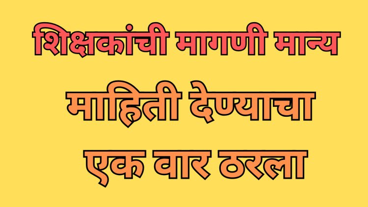 अखेर शिक्षकांची मागणी मान्य, माहिती देण्याचा एक वार ठरला; शिक्षण आयुक्तांचे आदेश 