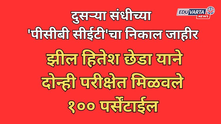 दुसऱ्या संधीच्या 'पीसीबी सीईटी'चा निकाल जाहीर; झील हितेश छेडा या विद्यार्थ्यांने दोन्ही परीक्षेत मिळवले १०० पर्सेंटाईल 