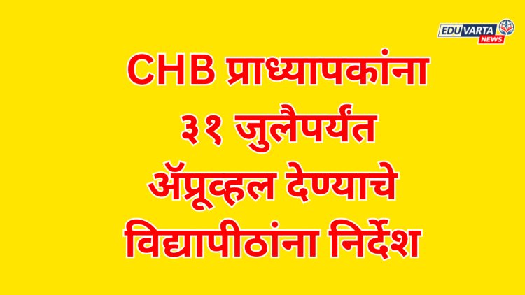 CHB प्राध्यापकांना ३१ जुलैपर्यंत ॲप्रूव्हल देण्याचे विद्यापीठांना निर्देश 