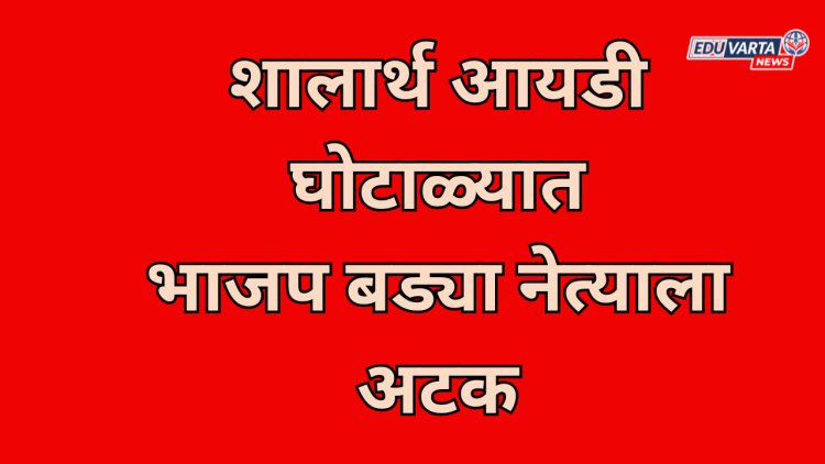 शालार्थ आयडी घोटाळ्यात भाजप नेत्याला अटक; शिक्षण विभागातील भ्रष्टाचार उघड