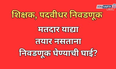 शिक्षक, पदवीधर निवडणूकीसाठी मतदार याद्या तयार नसताना निवडणूक घेण्याची घाई?