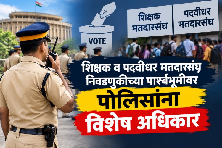 शिक्षक व पदवीधर मतदारसंघ निवडणुकीच्या पार्श्वभूमीवर पोलिसांना विशेष अधिकार