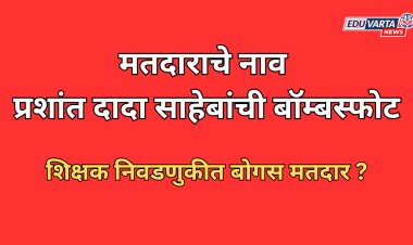 मतदाराचे नाव प्रशांत दादा साहेबांची बॉम्बस्फोट; शिक्षक निवडणुकीत बोगस मतदार ? 