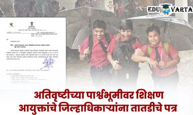 परिस्थितीनुसार राज्यातील शाळांना सुट्टी द्यावी ; शिक्षण आयुक्तांचे जिल्हाधिका-यांना पत्र