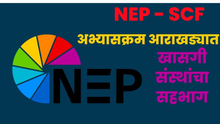 NEP NEWS : खाजगी संस्थांच्या सहभागातून तयार होणार राज्य अभ्यासक्रम आराखडा (SCF)