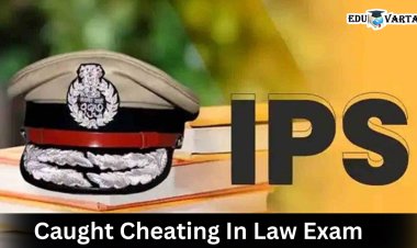 काय सांगता ...एलएलबी परीक्षेत आयपीएस अधिकाऱ्यालाच पकडले कॉपी करताना 