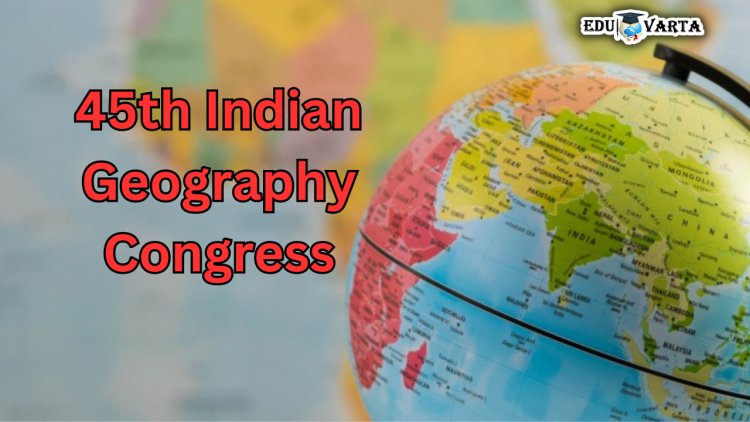 Indian Geography Congress :  ४५ वी भारतीय भूगोल काँग्रेस सावित्रीबाई फुले पुणे विद्यापीठात