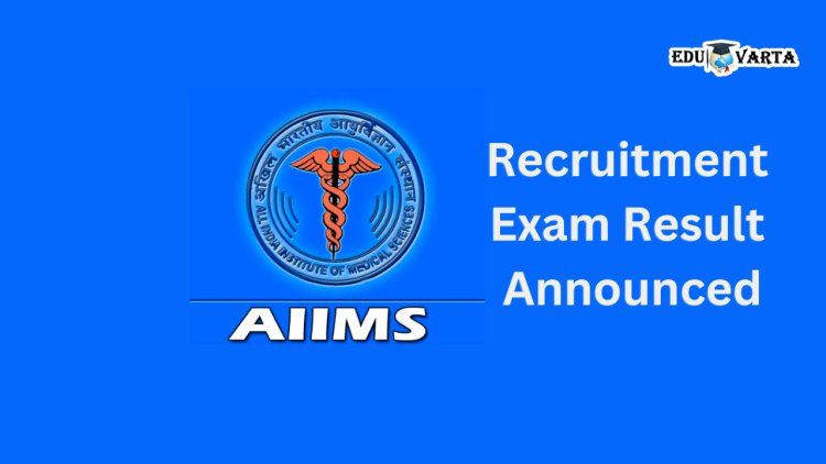 AIIMS : ऑल इंडिया इन्स्टिट्यूट ऑफ मेडिकल सायन्सेस भरती परीक्षेचा निकाल जाहीर