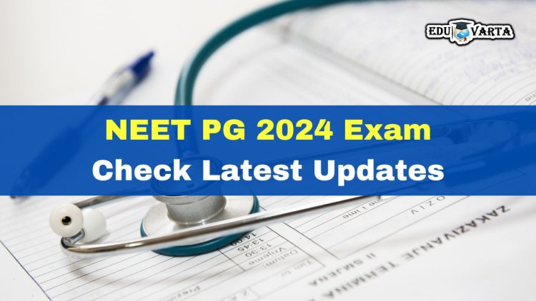 NEET PG 2024 परीक्षेच्या तारखेत बदल 