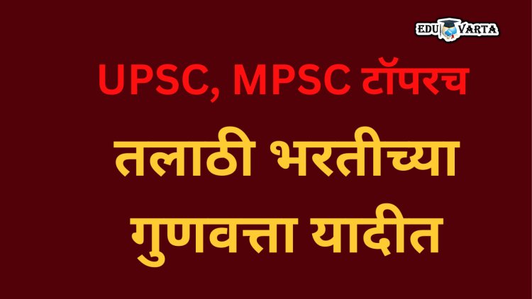 UPSC, MPSC चे टॉपरच तलाठी भरतीच्या गुणवत्ता यादीत ;  500 उमेदवारांची यादीच तयार