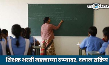 शिक्षक भरती महत्त्वाच्या टप्प्यावर, सध्या सुरु आहे 'ही' प्रक्रिया...