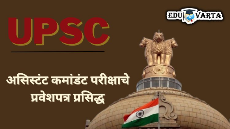 UPSC असिस्टंट कमांडंट भरती परीक्षेसाठी हॉल तिकीट  प्रसिद्ध ; 10 मार्च होणार परीक्षा