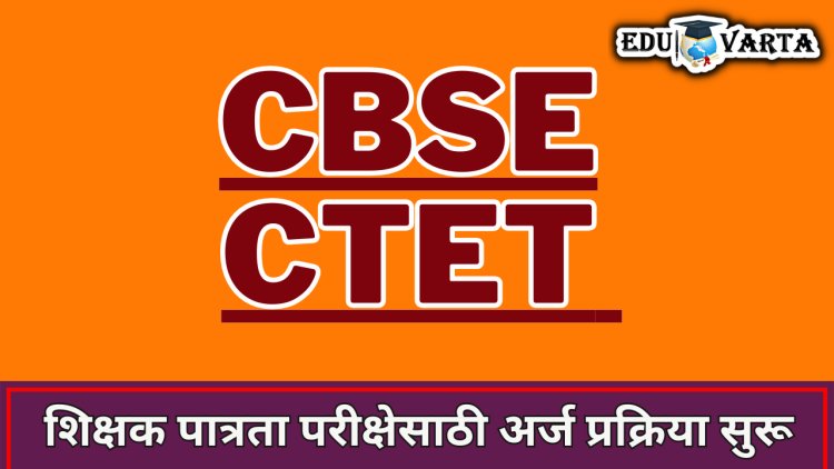 केंद्रीय शिक्षक पात्रता परीक्षेसाठी अर्ज प्रक्रिया सुरू 