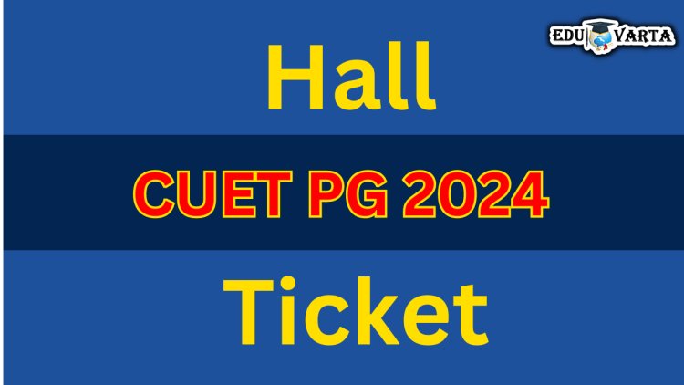 CUET PG 2024 परीक्षेसाठी हॉल तिकीट उपलब्ध 
