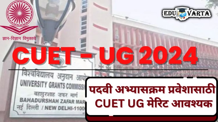 बारावीच्या विद्यार्थ्यांना प्रथम वर्षांच्या प्रवेशासाठी CUET UG परीक्षा द्यावी लागणार ; UGC चे सर्व राज्य शिक्षण मंडळांना पत्र