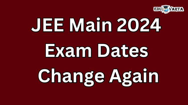 JEE Main 2024 परीक्षेच्या तारखांमध्ये पुन्हा बदल 