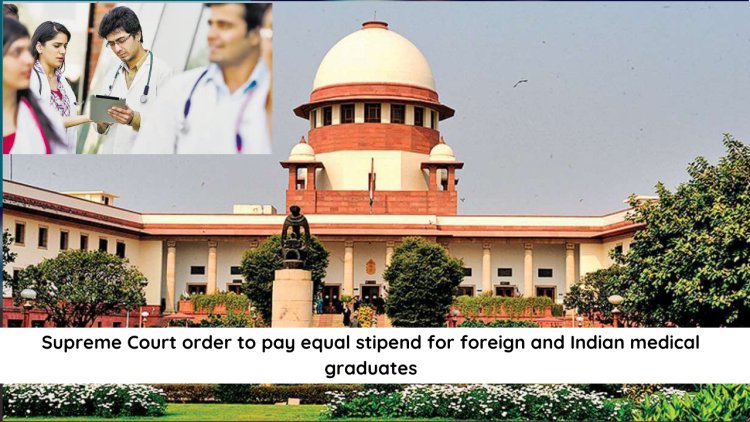 Supreme Court order to pay equal stipend for foreign and Indian medical graduates