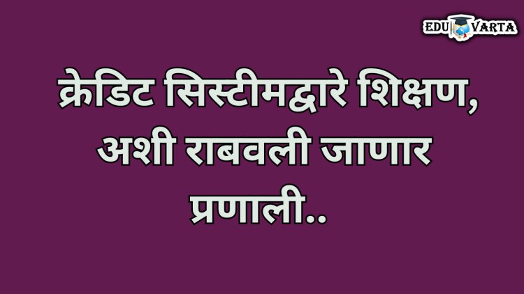 विद्यार्थ्यांना आता क्रेडिट सिस्टीमद्वारे शिक्षण, अशी राबवली जाणार प्रणाली.. 
