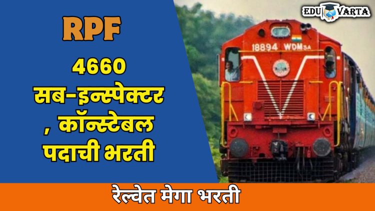 भारतीय रेल्वेत मेगा भरती :   RPF ने 4660 सब-इन्स्पेक्टर आणि कॉन्स्टेबल पदांसाठी मागवले अर्ज 