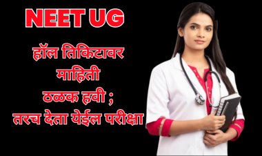 NEET UG : हॉल तिकिटावर आवश्यक माहिती ठळक नसेल ; तर परीक्षेला प्रवेश नाही  