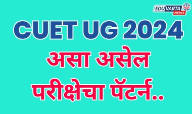 असा असेल CUET UG 2024 परीक्षेचा पॅटर्न...
