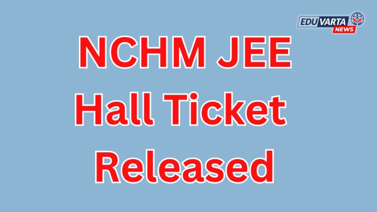 NTA कडून NCHM JEE साठी हॉल तिकिट प्रसिध्द 