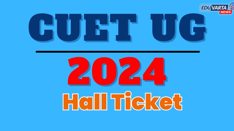 CUET UG 2024 ॲडमिट कार्ड सोमवारी  रात्री प्रसिद्ध होणार 
