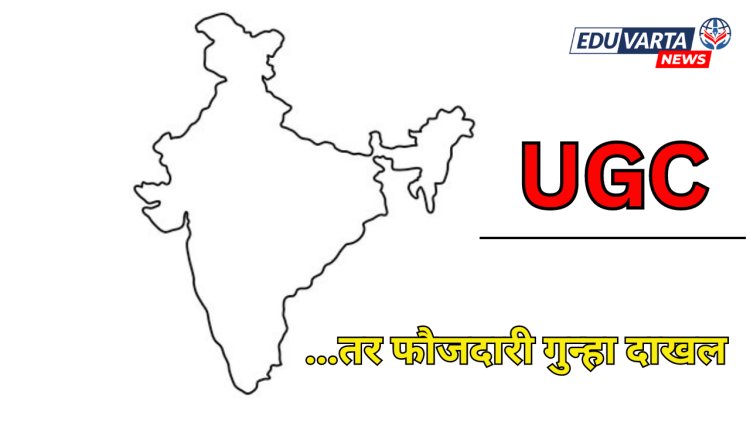 भारताचा नकाशा प्रकाशित केला नाही; तर फौजदारी गुन्हा दाखल : UGC चा इशारा 