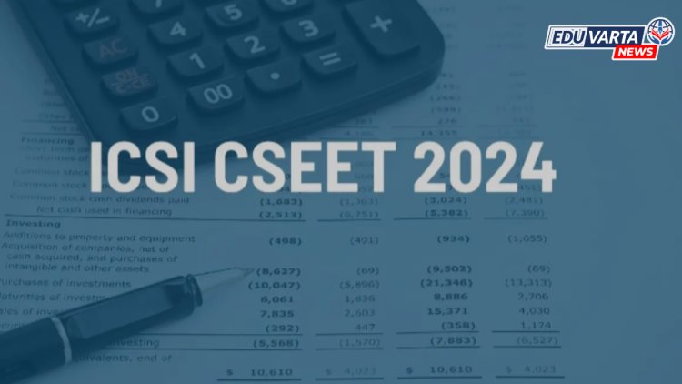 ICSI CSEET जुलै 2024 साठी नोंदणी सुरु 